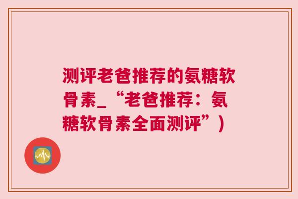 测评老爸推荐的氨糖软骨素_“老爸推荐：氨糖软骨素全面测评”)
