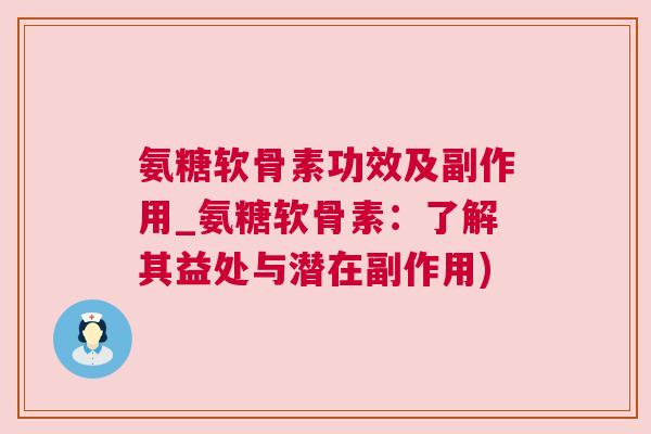氨糖软骨素功效及副作用_氨糖软骨素:了解其益处与潜在副作用)