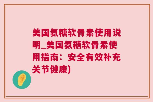 美国氨糖软骨素使用说明_美国氨糖软骨素使用指南：安全有效补充关节健康)