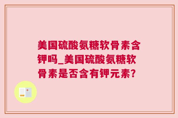 美国硫酸氨糖软骨素含钾吗_美国硫酸氨糖软骨素是否含有钾元素?