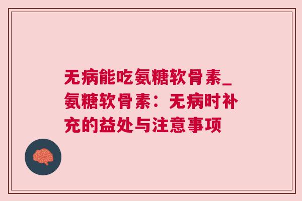 无能吃氨糖软骨素_氨糖软骨素:无时补充的益处与注意事项 无能吃氨糖软骨素_氨糖软骨素:无时补充的益处与注意事项