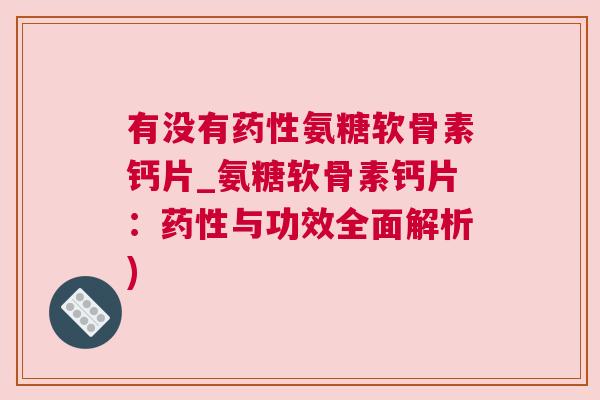 有没有氨糖软骨素钙片_氨糖软骨素钙片:与功效全面解析) 有没有氨糖软骨素钙片_氨糖软骨素钙片:与功效全面解析)