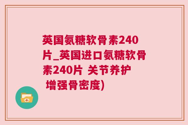 英国氨糖软骨素240片_英国进口氨糖软骨素240片 关节养护 增强骨密度)