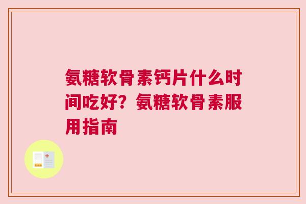 氨糖软骨素钙片什么时间吃好？氨糖软骨素服用指南