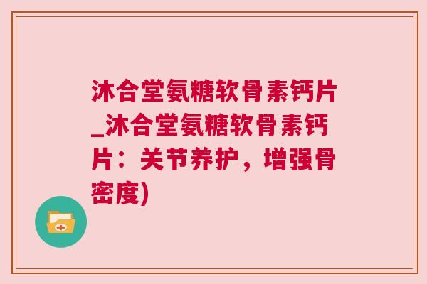 沐合堂氨糖软骨素钙片_沐合堂氨糖软骨素钙片：关节养护，增强骨密度)