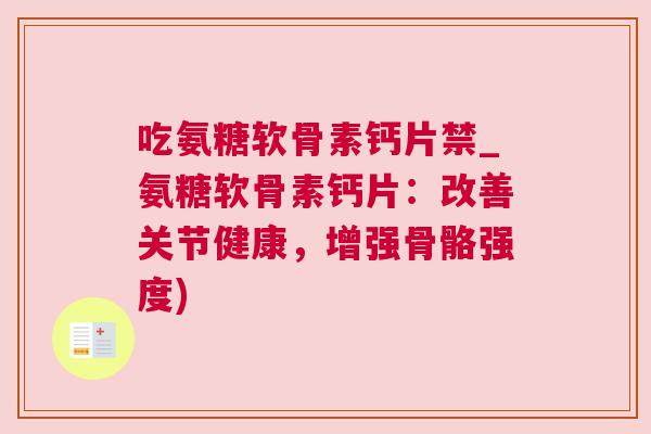 吃氨糖软骨素钙片禁_氨糖软骨素钙片:改善关节健康,增强骨骼强度)