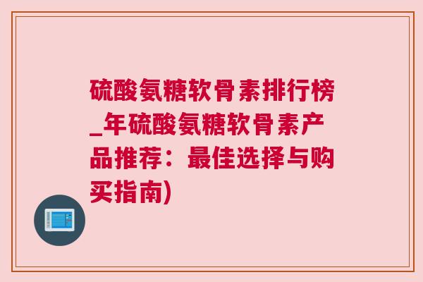 硫酸氨糖软骨素排行榜_年硫酸氨糖软骨素产品推荐:佳选择与购买指南) 硫酸氨糖软骨素排行榜_年硫酸氨糖软骨素产品推荐:佳选择与购买指南)
