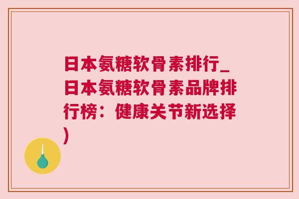 日本氨糖软骨素排行_日本氨糖软骨素品牌排行榜:健康关节新选择)