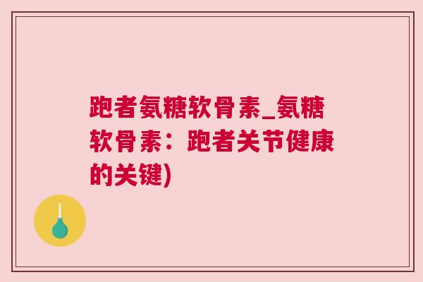 跑者氨糖软骨素_氨糖软骨素：跑者关节健康的关键)