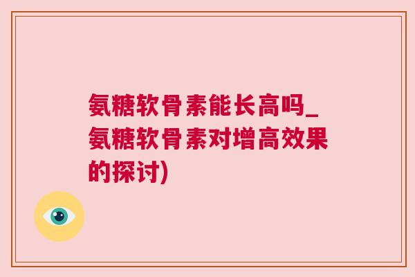 氨糖软骨素能长高吗_氨糖软骨素对增高效果的探讨)