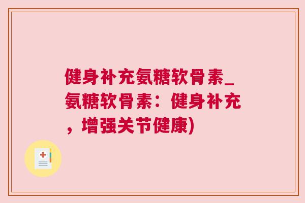 健身补充氨糖软骨素_氨糖软骨素:健身补充,增强关节健康)
