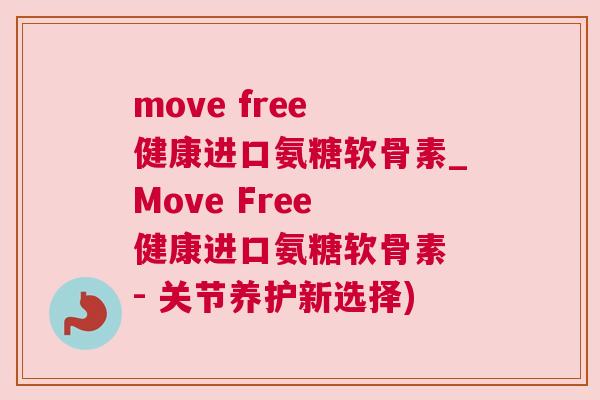 move free 健康进口氨糖软骨素_Move Free 健康进口氨糖软骨素 - 关节养护新选择)