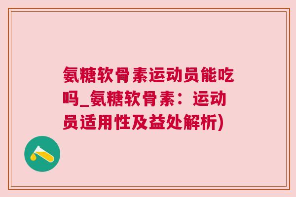 氨糖软骨素运动员能吃吗_氨糖软骨素:运动员适用性及益处解析)