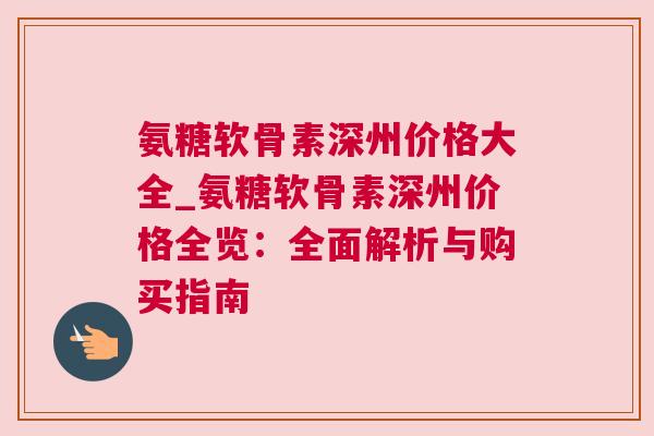 氨糖软骨素深州价格大全_氨糖软骨素深州价格全览：全面解析与购买指南