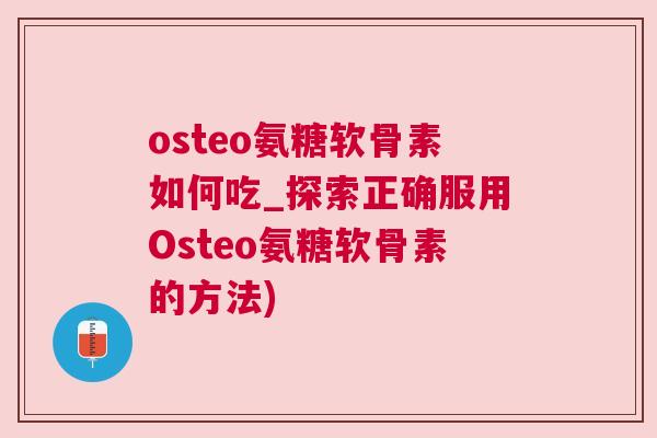 osteo氨糖软骨素如何吃_探索正确服用Osteo氨糖软骨素的方法) osteo氨糖软骨素如何吃_探索正确服用Osteo氨糖软骨素的方法)