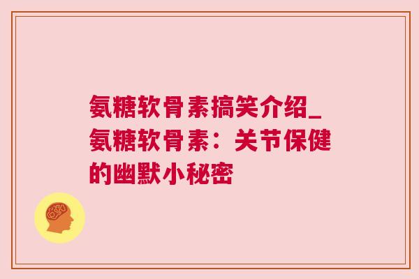 氨糖软骨素搞笑介绍_氨糖软骨素：关节保健的幽默小秘密