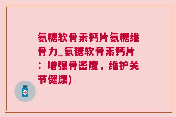 氨糖软骨素钙片氨糖维骨力_氨糖软骨素钙片:增强骨密度,维护关节健康) 氨糖软骨素钙片氨糖维骨力_氨糖软骨素钙片:增强骨密度,维护关节健康)