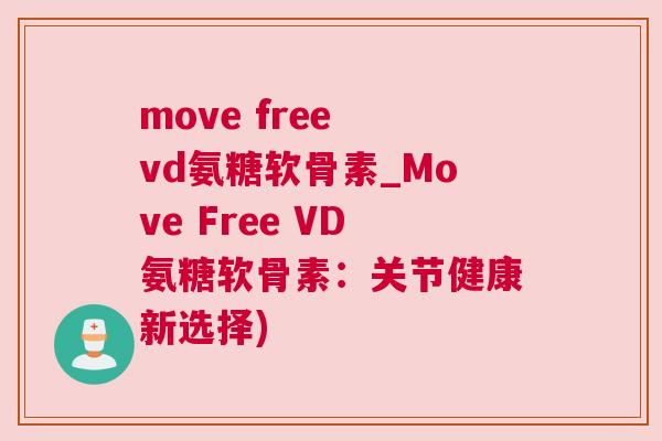 move free vd氨糖软骨素_Move Free VD氨糖软骨素:关节健康新选择)