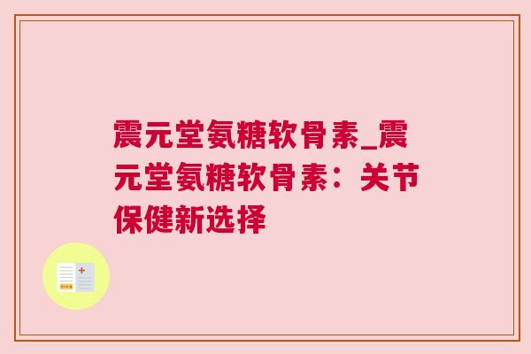 震元堂氨糖软骨素_震元堂氨糖软骨素:关节保健新选择