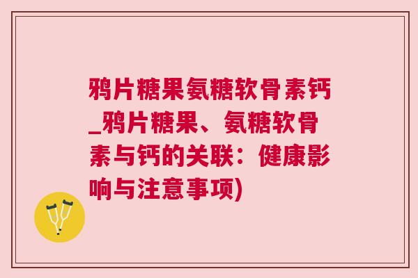 鸦片糖果氨糖软骨素钙_鸦片糖果、氨糖软骨素与钙的关联：健康影响与注意事项)
