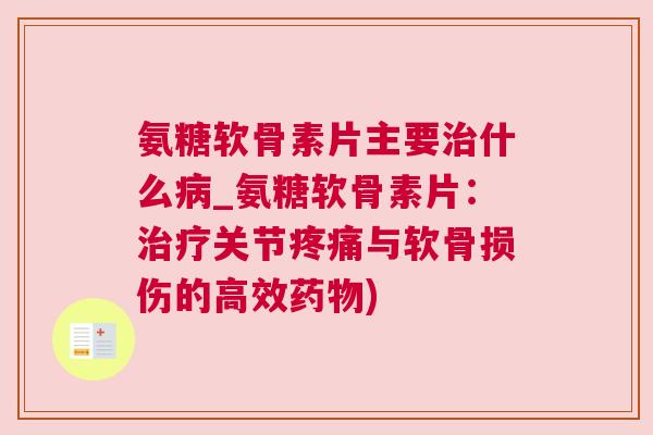 氨糖软骨素片主要什么_氨糖软骨素片：关节与软骨损伤的高效)