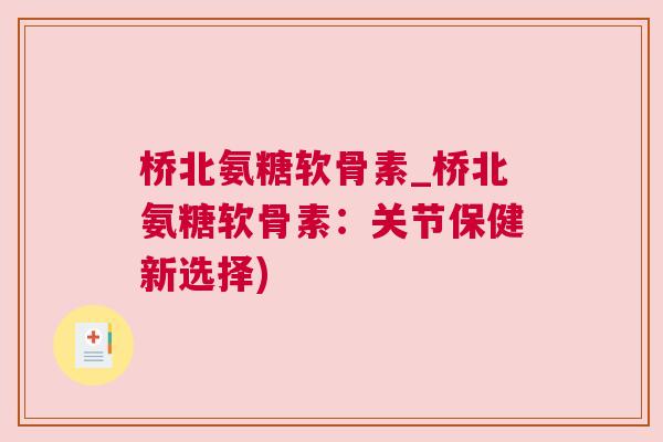 桥北氨糖软骨素_桥北氨糖软骨素：关节保健新选择)