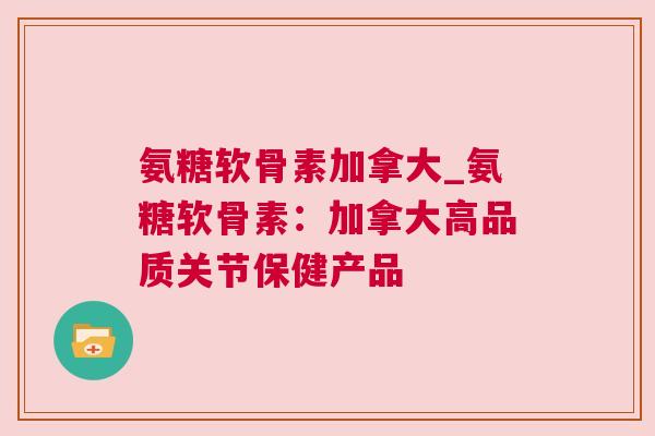 氨糖软骨素加拿大_氨糖软骨素:加拿大高品质关节保健产品