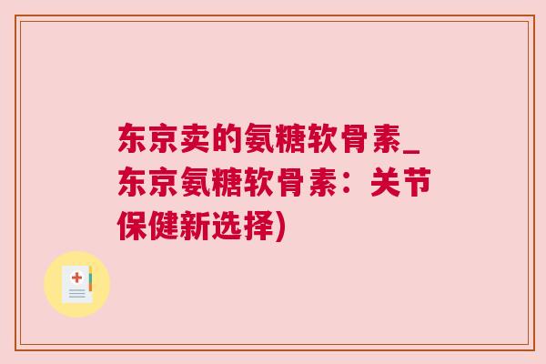 东京卖的氨糖软骨素_东京氨糖软骨素:关节保健新选择)