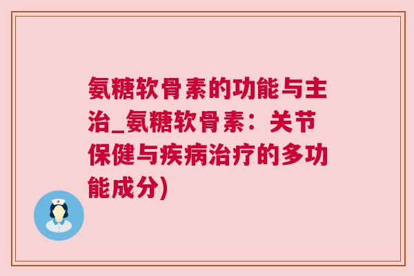 氨糖软骨素的功能与主_氨糖软骨素：关节保健与的多功能成分)