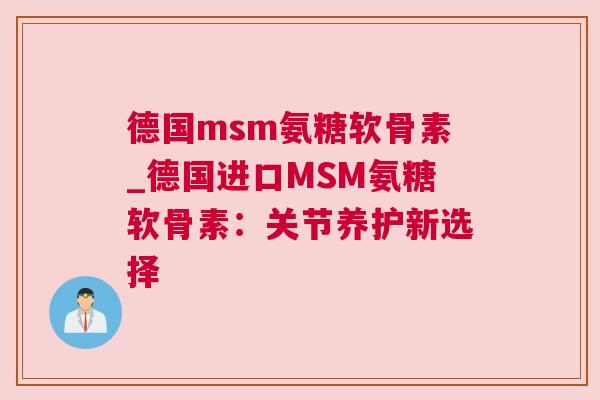 德国msm氨糖软骨素_德国进口MSM氨糖软骨素：关节养护新选择