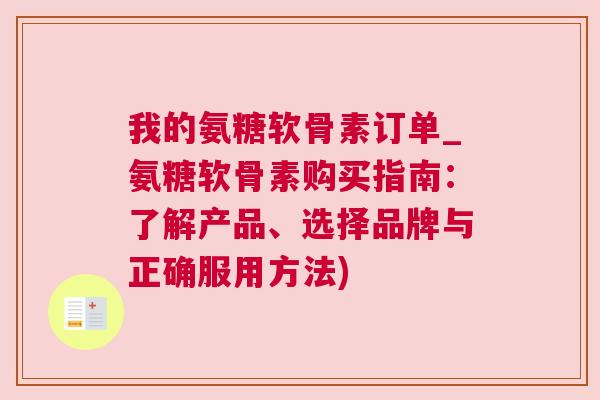 我的氨糖软骨素订单_氨糖软骨素购买指南:了解产品、选择品牌与正确服用方法)