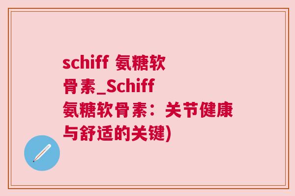 schiff 氨糖软骨素_Schiff 氨糖软骨素：关节健康与舒适的关键)