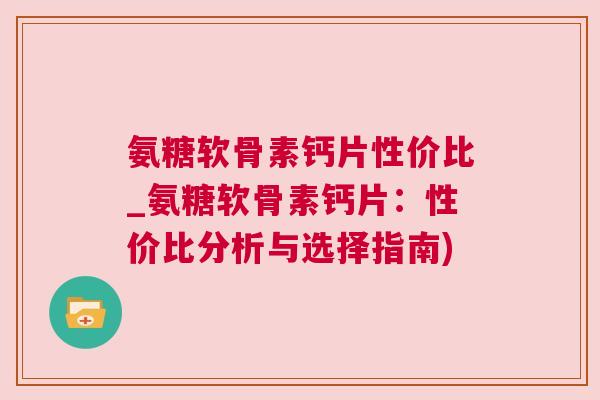 氨糖软骨素钙片性价比_氨糖软骨素钙片：性价比分析与选择指南)