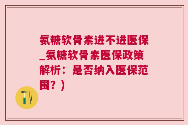 氨糖软骨素进不进医保_氨糖软骨素医保政策解析:是否纳入医保范围?) 氨糖软骨素进不进医保_氨糖软骨素医保政策解析:是否纳入医保范围?)