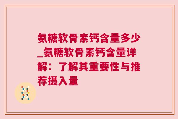 氨糖软骨素钙含量多少_氨糖软骨素钙含量详解:了解其重要性与推荐摄入量 氨糖软骨素钙含量多少_氨糖软骨素钙含量详解:了解其重要性与推荐摄入量