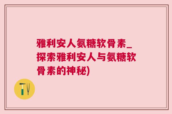 雅利安人氨糖软骨素_探索雅利安人与氨糖软骨素的神秘)