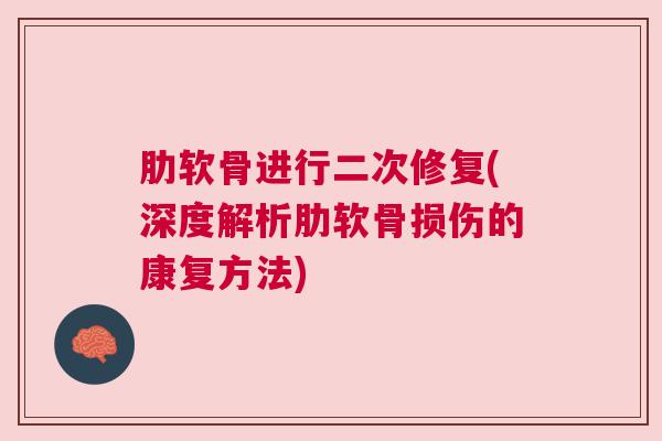 肋软骨进行二次修复(深度解析肋软骨损伤的康复方法)