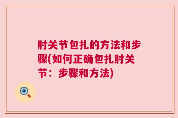 肘关节包扎的方法和步骤(如何正确包扎肘关节:步骤和方法)