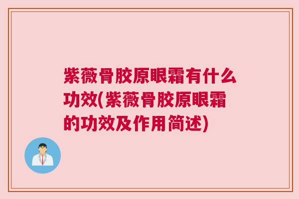 紫薇骨胶原眼霜有什么功效(紫薇骨胶原眼霜的功效及作用简述) 紫薇骨胶原眼霜有什么功效(紫薇骨胶原眼霜的功效及作用简述)