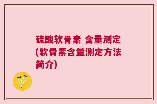 硫酸软骨素 含量测定(软骨素含量测定方法简介)