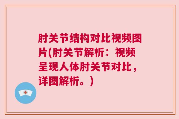 肘关节结构对比视频图片(肘关节解析:视频呈现人体肘关节对比,详图解析。)
