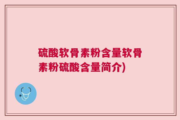 硫酸软骨素粉含量软骨素粉硫酸含量简介)