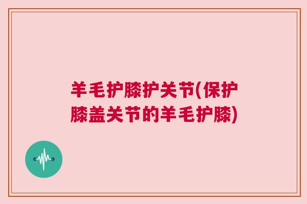 羊毛护膝护关节(保护膝盖关节的羊毛护膝)