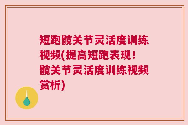 短跑髋关节灵活度训练视频(提高短跑表现!髋关节灵活度训练视频赏析)
