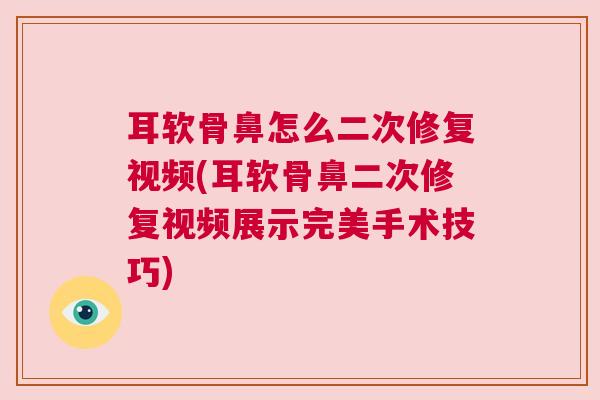 耳软骨鼻怎么二次修复视频(耳软骨鼻二次修复视频展示完美手术技巧)
