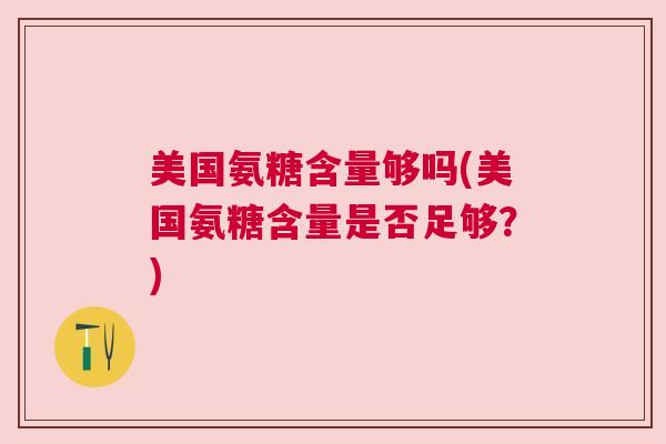 美国氨糖含量够吗(美国氨糖含量是否足够?)