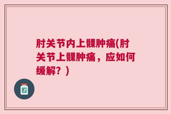 肘关节内上髁肿痛(肘关节上髁肿痛,应如何缓解?) 肘关节内上髁肿痛(肘关节上髁肿痛,应如何缓解?)