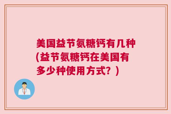 美国益节氨糖钙有几种(益节氨糖钙在美国有多少种使用方式?)