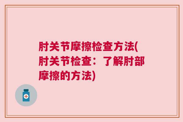 肘关节摩擦检查方法(肘关节检查:了解肘部摩擦的方法)
