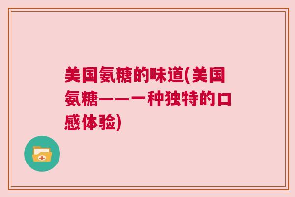 美国氨糖的味道(美国氨糖——一种独特的口感体验)